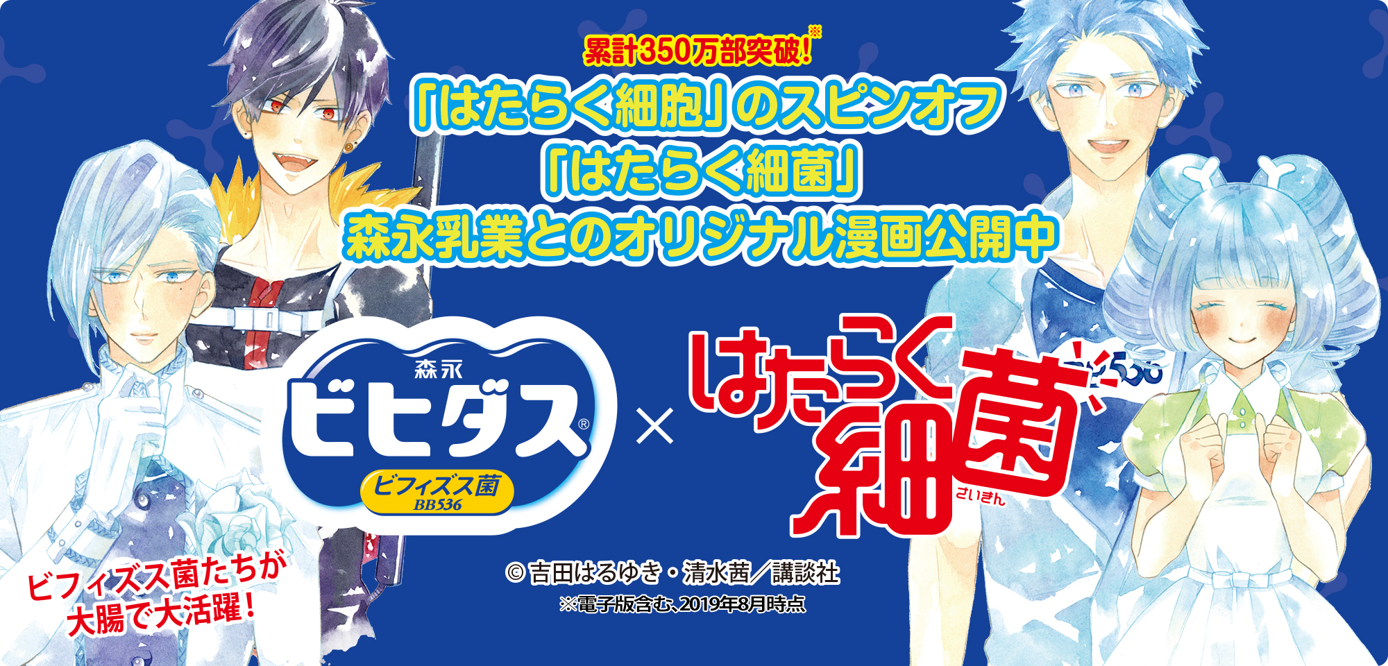 累計350万部突破！※ 「はたらく細胞」のスピンオフ「はたらく細菌」森永乳業とのオリジナル漫画公開中 ビフィズス菌たちが大腸で大活躍！ ※電子版含む、2019年8月時点