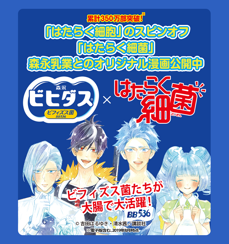 累計350万部突破！※ 「はたらく細胞」のスピンオフ「はたらく細菌」森永乳業とのオリジナル漫画公開中 ビフィズス菌たちが大腸で大活躍！ ※電子版含む、2019年8月時点