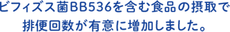 ビフィズス菌BB536を含む食品の摂取で排便回数が有意に増加しました。