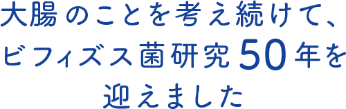 大腸のことを考え続けて、ビフィズス菌研究50年を迎えました