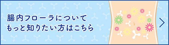 腸内フローラについてもっと知りたい方はこちら