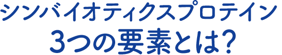 シンバイオティクスプロテイン3つの要素とは？