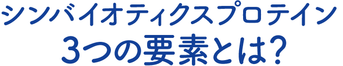 シンバイオティクスプロテイン3つの要素とは？