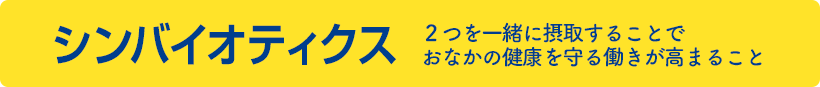 シンバイオティクス 2つを一緒に摂取することでおなかの健康を守る働きが高まること