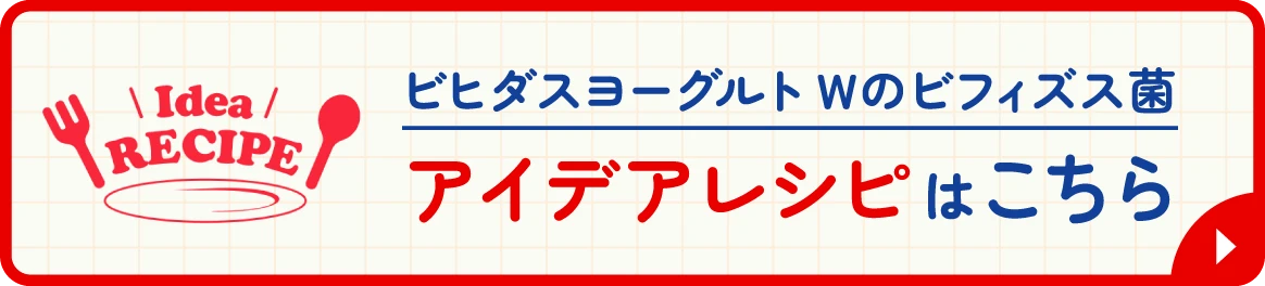 ビヒダスヨーグルトWのビフィズス菌 アイデアレシピはこちら