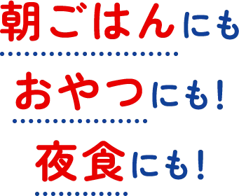 朝ごはんにもおやつにも！夜食にも！