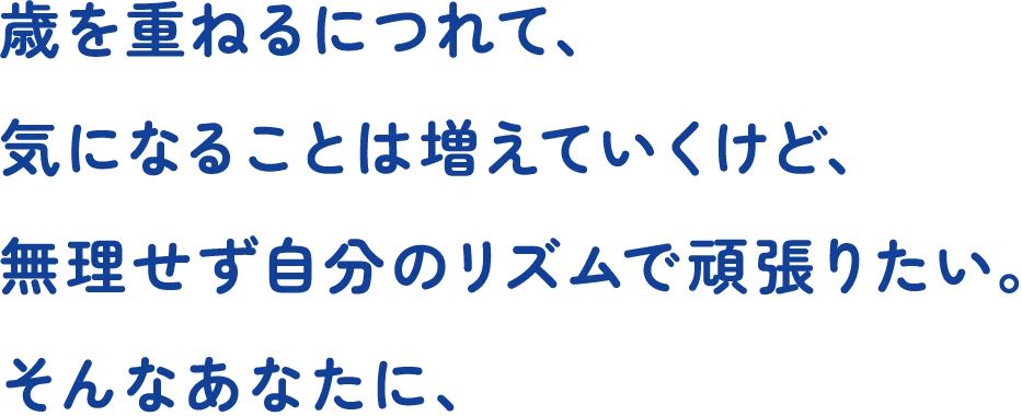 歳を重ねるにつれて、気になることは増えていくけど、無理せず自分のリズムで頑張りたい。そんなあなたに、
